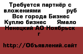 Требуется партнёр с вложениями 10.000.000 руб. - Все города Бизнес » Куплю бизнес   . Ямало-Ненецкий АО,Ноябрьск г.